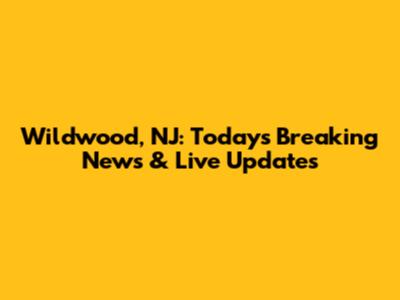 Wildwood, NJ: Today's Breaking News & Live Updates