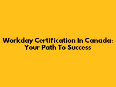 Workday Certification In Canada: Your Path To Success