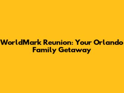 WorldMark Reunion: Your Orlando Family Getaway