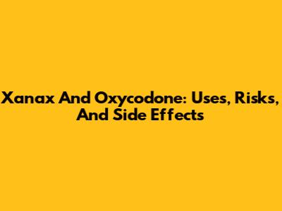 Xanax And Oxycodone: Uses, Risks, And Side Effects