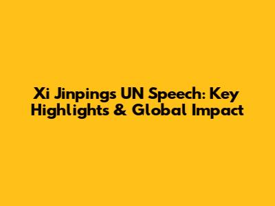 Xi Jinping's UN Speech: Key Highlights & Global Impact