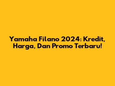 Yamaha Filano 2024: Kredit, Harga, Dan Promo Terbaru!