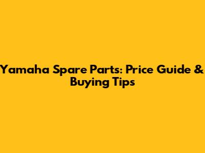 Yamaha Spare Parts: Price Guide & Buying Tips