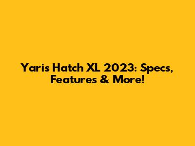 Yaris Hatch XL 2023: Specs, Features & More!
