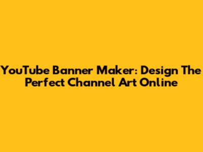YouTube Banner Maker: Design The Perfect Channel Art Online