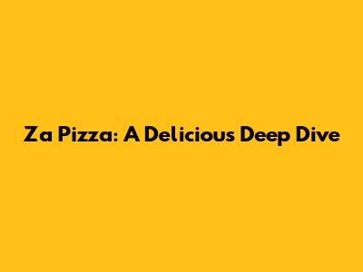 Za Pizza: A Delicious Deep Dive