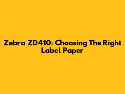 Zebra ZD410: Choosing The Right Label Paper
