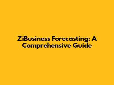 ZiBusiness Forecasting: A Comprehensive Guide