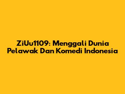ZiUu1109: Menggali Dunia Pelawak Dan Komedi Indonesia