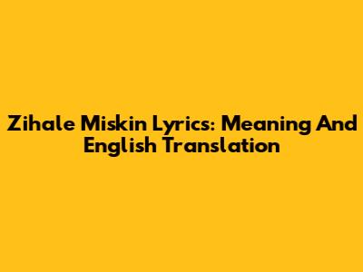 Zihale Miskin Lyrics: Meaning And English Translation